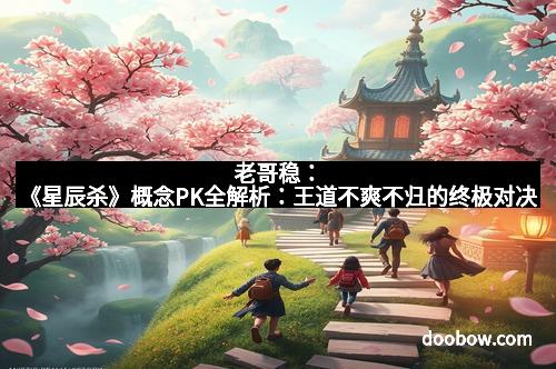 老哥稳：《星辰杀》概念PK全解析：王道不爽不归的终极对决
