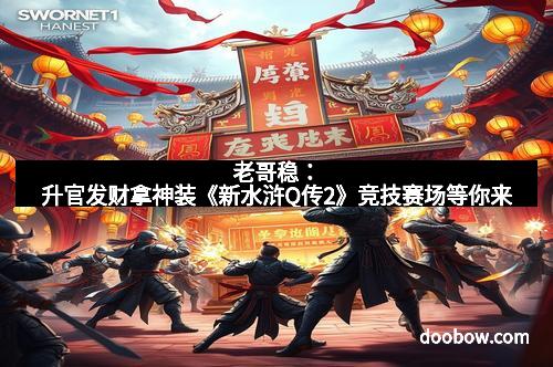 老哥稳：升官发财拿神装《新水浒Q传2》竞技赛场等你来